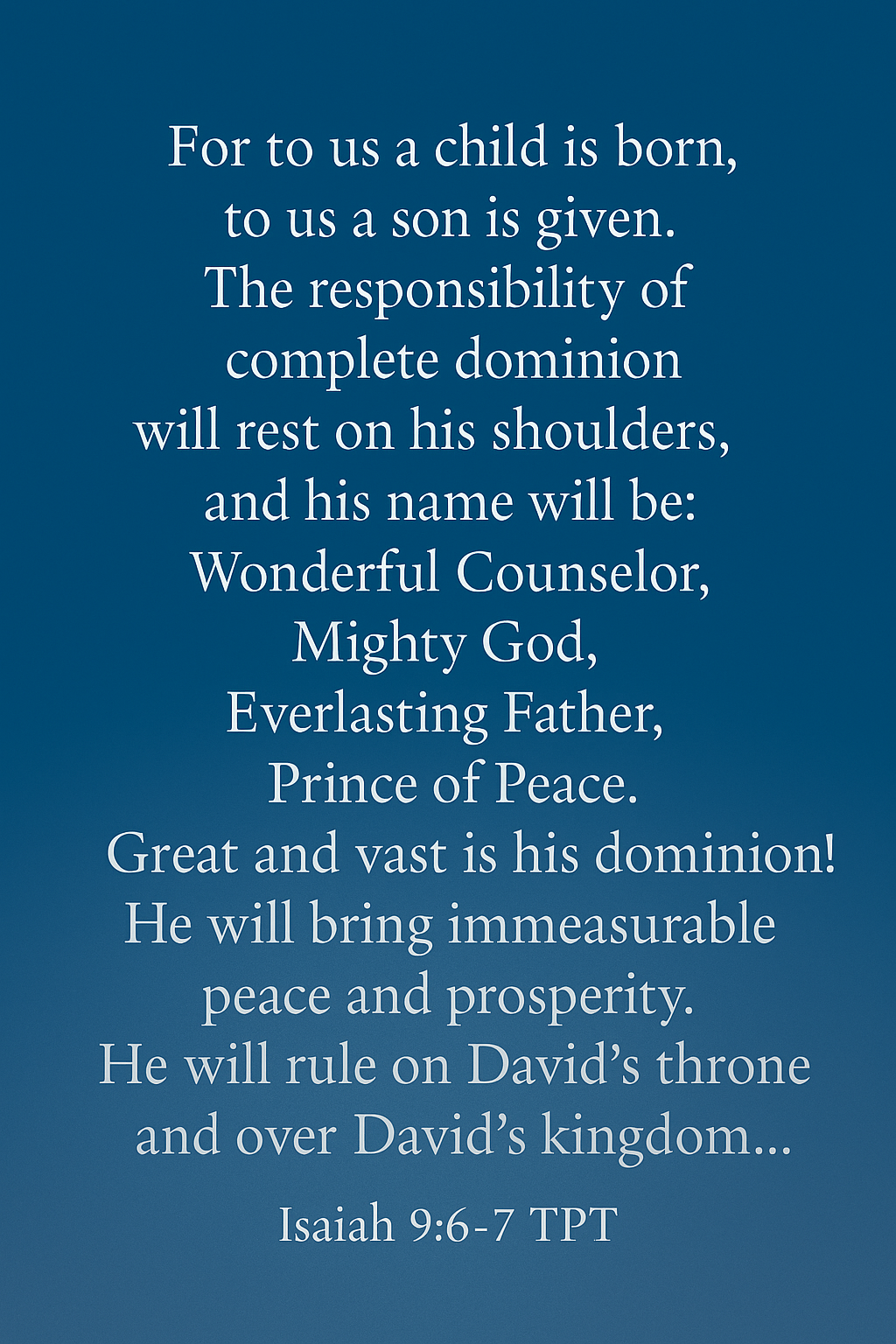 “A digital graphic featuring Isaiah 9:6–7 (TPT) displayed in white serif text centered on a deep blue gradient background. The passage describes the birth of Christ and His titles—Wonderful Counselor, Mighty God, Everlasting Father, Prince of Peace—and proclaims His eternal dominion and government of peace.”